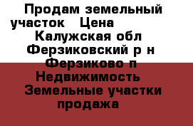 Продам земельный участок › Цена ­ 450 000 - Калужская обл., Ферзиковский р-н, Ферзиково п. Недвижимость » Земельные участки продажа   